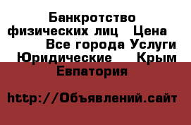 Банкротство физических лиц › Цена ­ 1 000 - Все города Услуги » Юридические   . Крым,Евпатория